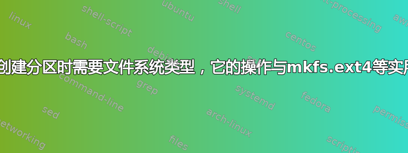 为什么parted在创建分区时需要文件系统类型，它的操作与mkfs.ext4等实用程序有何不同？