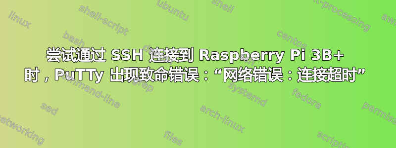 尝试通过 SSH 连接到 Raspberry Pi 3B+ 时，PuTTy 出现致命错误：“网络错误：连接超时”