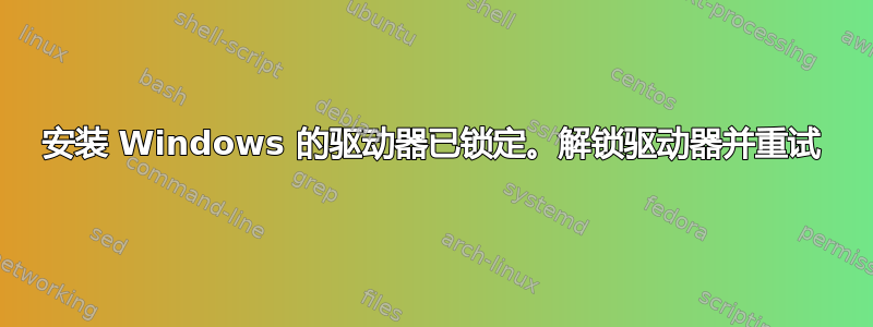 安装 Windows 的驱动器已锁定。解锁驱动器并重试