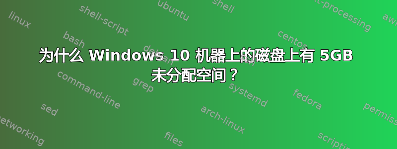 为什么 Windows 10 机器上的磁盘上有 5GB 未分配空间？