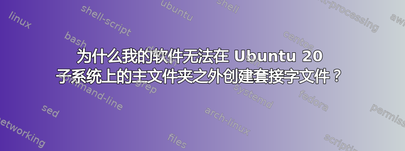 为什么我的软件无法在 Ubuntu 20 子系统上的主文件夹之外创建套接字文件？