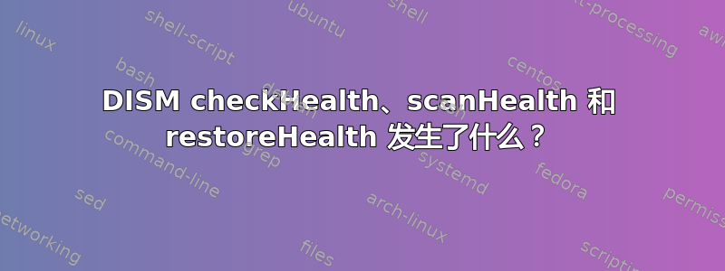 DISM checkHealth、scanHealth 和 restoreHealth 发生了什么？