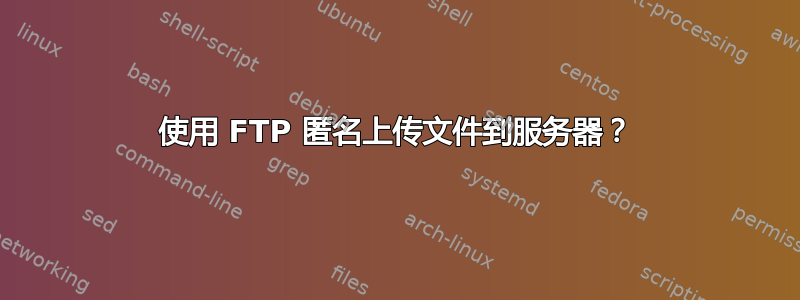 使用 FTP 匿名上传文件到服务器？