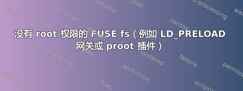 没有 root 权限的 FUSE fs（例如 LD_PRELOAD 网关或 proot 插件）