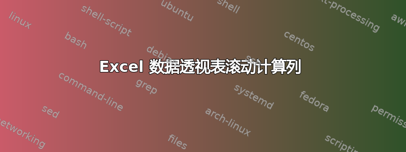 Excel 数据透视表滚动计算列