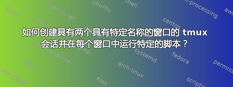 如何创建具有两个具有特定名称的窗口的 tmux 会话并在每个窗口中运行特定的脚本？