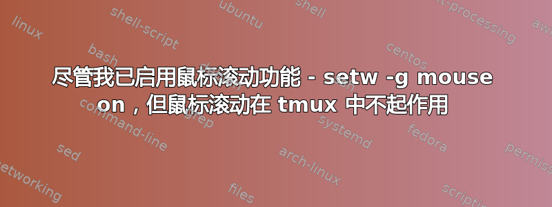 尽管我已启用鼠标滚动功能 - setw -g mouse on，但鼠标滚动在 tmux 中不起作用