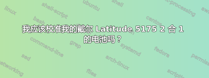 我应该校准我的戴尔 Latitude 5175 2 合 1 的电池吗？