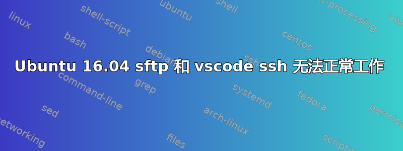 Ubuntu 16.04 sftp 和 vscode ssh 无法正常工作