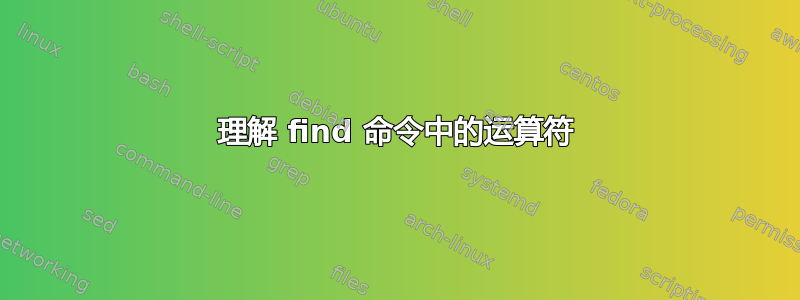 理解 find 命令中的运算符