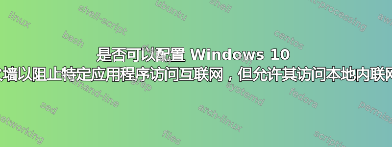 是否可以配置 Windows 10 防火墙以阻止特定应用程序访问互联网，但允许其访问本地内联网？