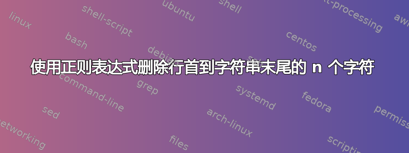 使用正则表达式删除行首到字符串末尾的 n 个字符