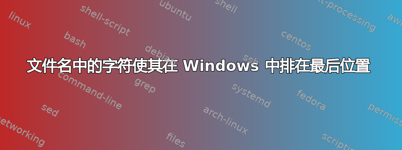 文件名中的字符使其在 Windows 中排在最后位置