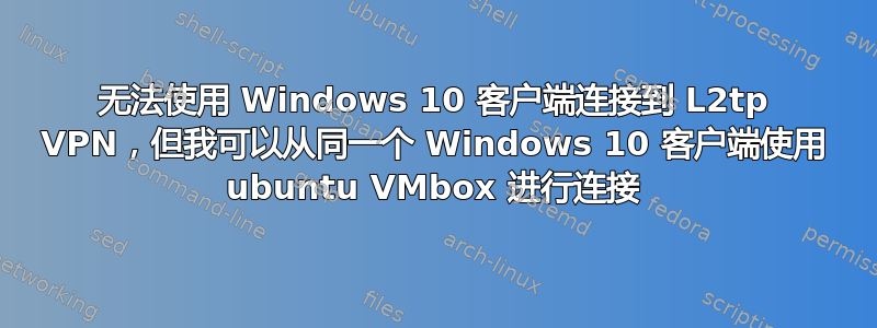 无法使用 Windows 10 客户端连接到 L2tp VPN，但我可以从同一个 Windows 10 客户端使用 ubuntu VMbox 进行连接