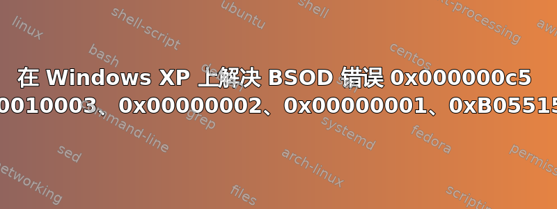 在 Windows XP 上解决 BSOD 错误 0x000000c5 (0x00010003、0x00000002、0x00000001、0xB05515A1)