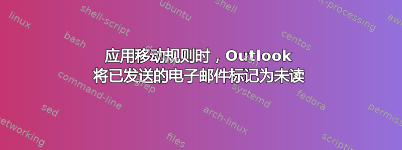 应用移动规则时，Outlook 将已发送的电子邮件标记为未读