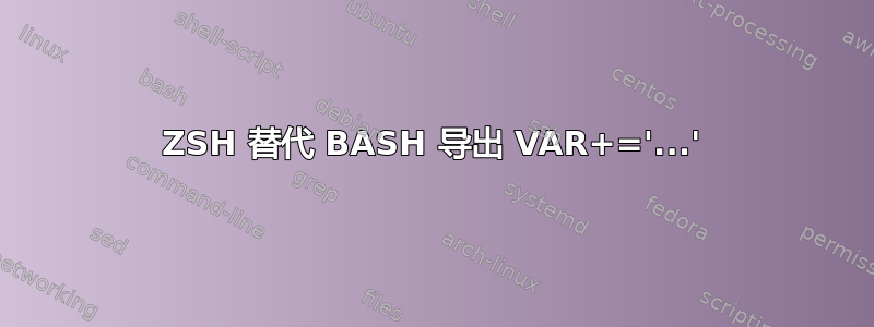 ZSH 替代 BASH 导出 VAR+='...'