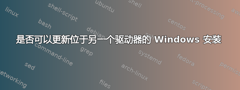 是否可以更新位于另一个驱动器的 Windows 安装