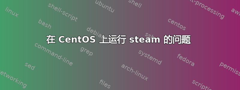 在 CentOS 上运行 steam 的问题