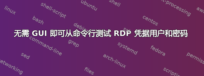 无需 GUI 即可从命令行测试 RDP 凭据用户和密码