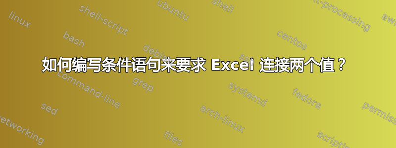 如何编写条件语句来要求 Excel 连接两个值？