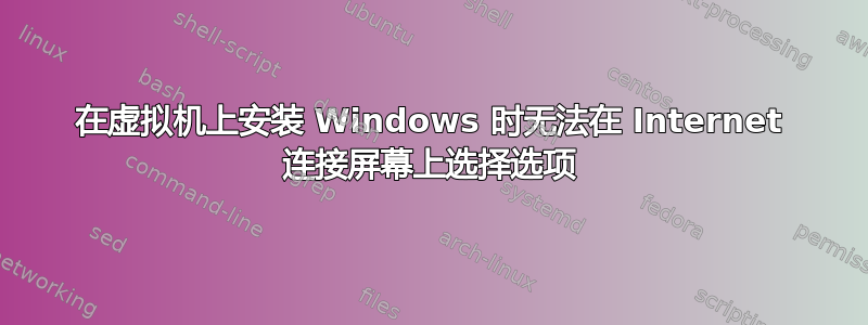 在虚拟机上安装 Windows 时无法在 Internet 连接屏幕上选择选项