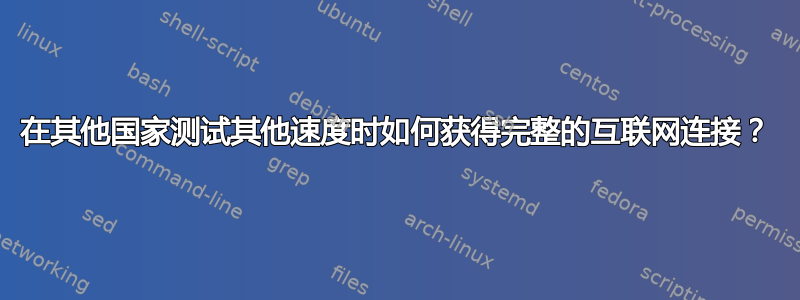 在其他国家测试其他速度时如何获得完整的互联网连接？