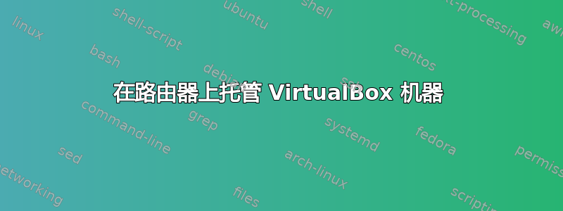 在路由器上托管 VirtualBox 机器