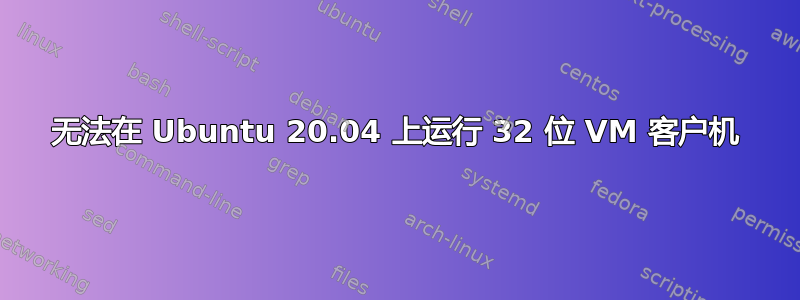 无法在 Ubuntu 20.04 上运行 32 位 VM 客户机