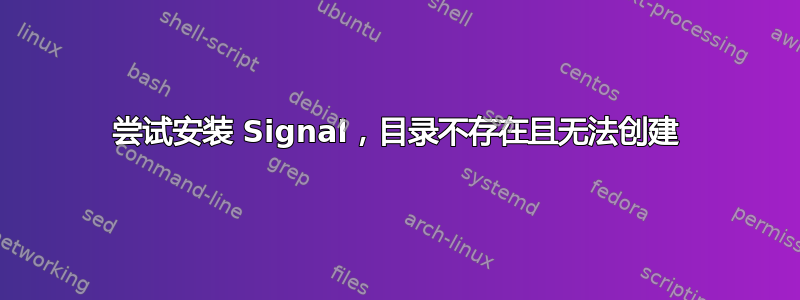 尝试安装 Signal，目录不存在且无法创建