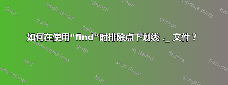 如何在使用“find”时排除点下划线 ._ 文件？