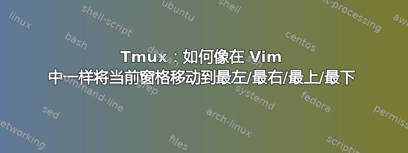 Tmux：如何像在 Vim 中一样将当前窗格移动到最左/最右/最上/最下