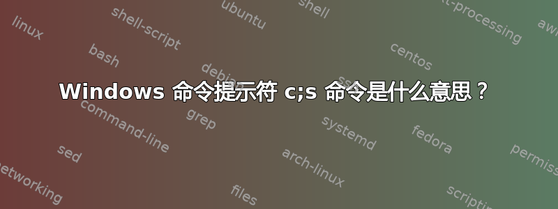 Windows 命令提示符 c;s 命令是什么意思？