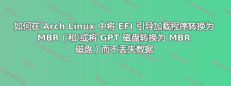 如何在 Arch Linux 中将 EFI 引导加载程序转换为 MBR（和/或将 GPT 磁盘转换为 MBR 磁盘）而不丢失数据