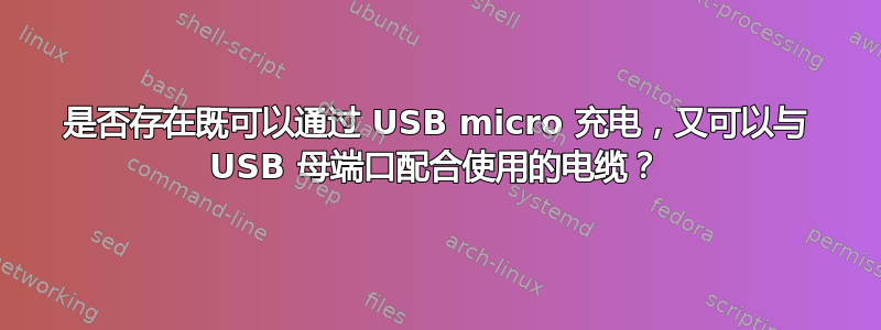 是否存在既可以通过 USB micro 充电，又可以与 USB 母端口配合使用的电缆？