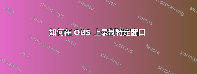 如何在 OBS 上录制特定窗口