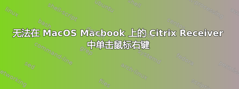 无法在 MacOS Macbook 上的 Citrix Receiver 中单击鼠标右键