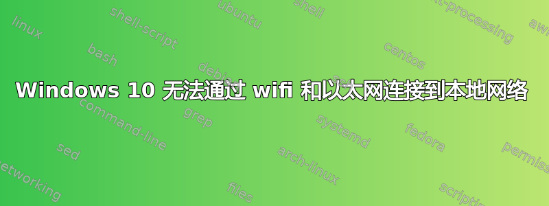 Windows 10 无法通过 wifi 和以太网连接到本地网络