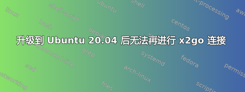 升级到 Ubuntu 20.04 后无法再进行 x2go 连接