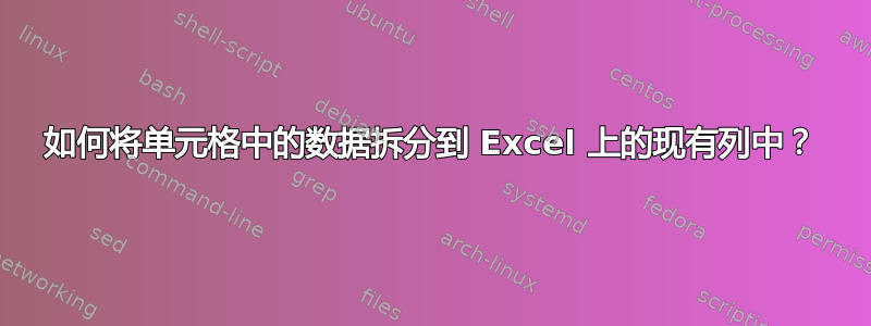 如何将单元格中的数据拆分到 Excel 上的现有列中？