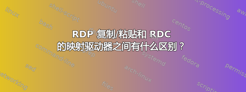 RDP 复制/粘贴和 RDC 的映射驱动器之间有什么区别？