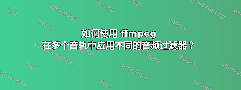 如何使用 ffmpeg 在多个音轨中应用不同的音频过滤器？