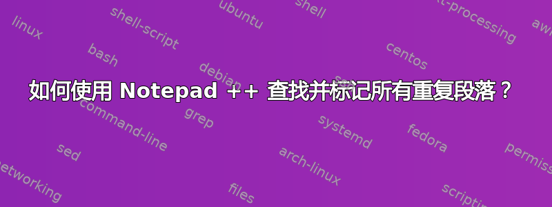 如何使用 Notepad ++ 查找并标记所有重复段落？