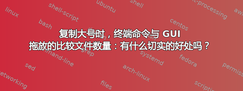 复制大号时，终端命令与 GUI 拖放的比较文件数量：有什么切实的好处吗？