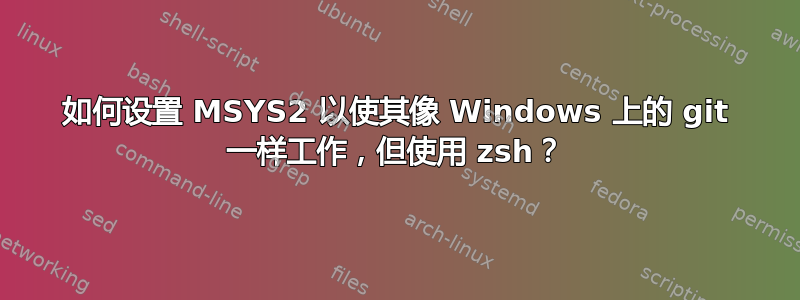 如何设置 MSYS2 以使其像 Windows 上的 git 一样工作，但使用 zsh？