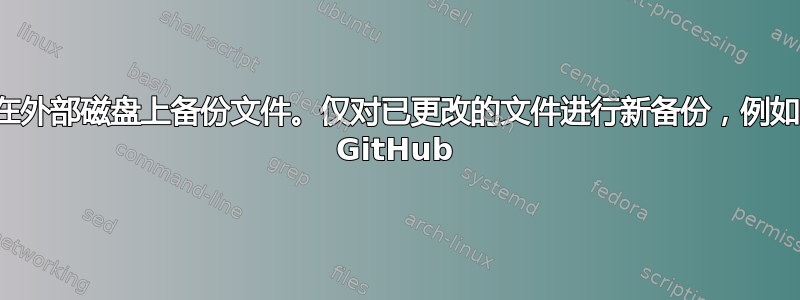 在外部磁盘上备份文件。仅对已更改的文件进行新备份，例如 GitHub