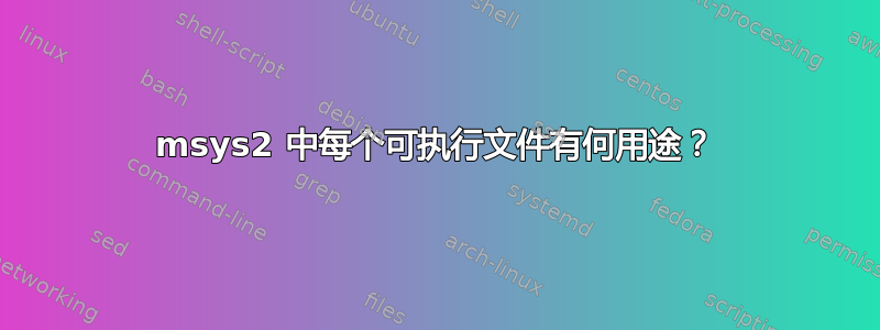 msys2 中每个可执行文件有何用途？