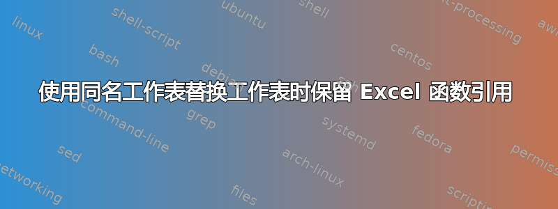 使用同名工作表替换工作表时保留 Excel 函数引用