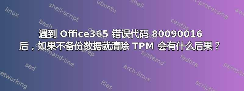 遇到 Office365 错误代码 80090016 后，如果不备份数据就清除 TPM 会有什么后果？