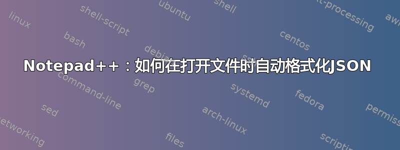 Notepad++：如何在打开文件时自动格式化JSON